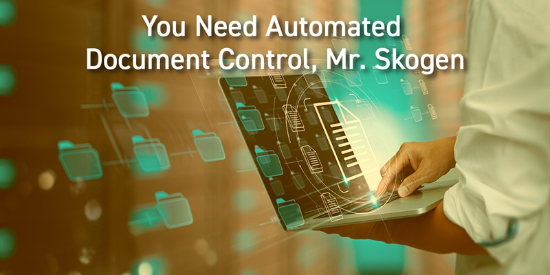 You Need Automated Document Control, Mr. Skogen!